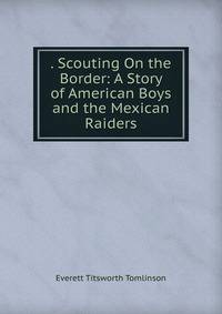 . Scouting On the Border: A Story of American Boys and the Mexican Raiders