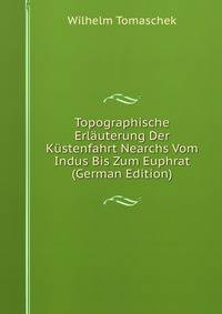 Topographische Erlauterung Der Kustenfahrt Nearchs Vom Indus Bis Zum Euphrat (German Edition)