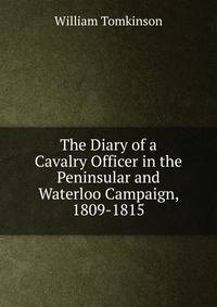 The Diary of a Cavalry Officer in the Peninsular and Waterloo Campaign, 1809-1815