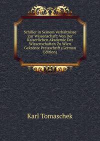 Schiller in Seinem Verhaltnisse Zur Wissenschaft: Von Der Kaiserlichen Akademie Der Wissenschaften Zu Wien Gekronte Preisschrift (German Edition)