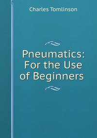 Pneumatics: For the Use of Beginners .