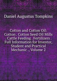 Cotton and Cotton Oil: Cotton . Cotton Seed Oil Mills . Cattle Feeding . Fertilizers . Full Information for Investor, Student and Practical Mechanic ., Volume 2