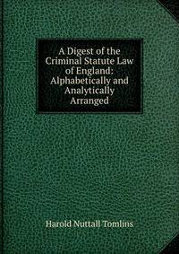 A Digest of the Criminal Statute Law of England: Alphabetically and Analytically Arranged