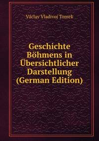 Geschichte Bohmens in Ubersichtlicher Darstellung (German Edition)