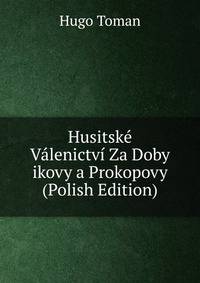 Husitske Valenictvi Za Doby ikovy a Prokopovy (Polish Edition)
