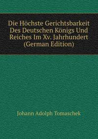Die Hochste Gerichtsbarkeit Des Deutschen Konigs Und Reiches Im Xv. Jahrhundert (German Edition)