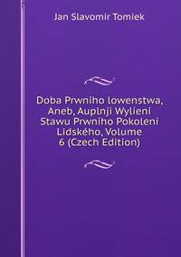 Doba Prwniho lowenstwa, Aneb, Auplnji Wylieni Stawu Prwniho Pokoleni Lidskeho, Volume 6 (Czech Edition)