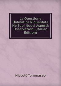 La Questione Dalmatica Riguardata Ne'Suoi Nuovi Aspetti: Osservazioni (Italian Edition)