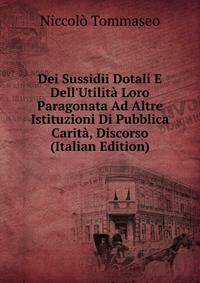 Dei Sussidii Dotali E Dell'Utilit? Loro Paragonata Ad Altre Istituzioni Di Pubblica Carit?, Discorso (Italian Edition)