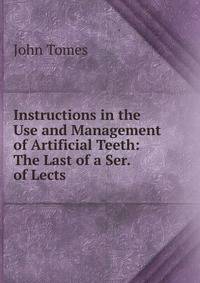 Instructions in the Use and Management of Artificial Teeth: The Last of a Ser. of Lects