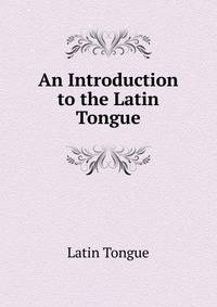 An Introduction to the Latin Tongue