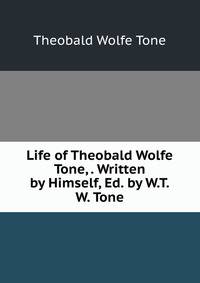 Life of Theobald Wolfe Tone, . Written by Himself, Ed. by W.T.W. Tone