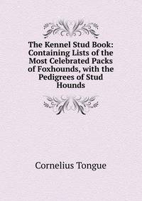 The Kennel Stud Book: Containing Lists of the Most Celebrated Packs of Foxhounds, with the Pedigrees of Stud Hounds
