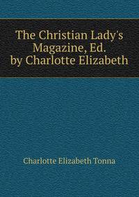 The Christian Lady's Magazine, Ed. by Charlotte Elizabeth