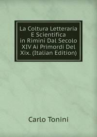 La Coltura Letteraria E Scientifica in Rimini Dal Secolo XIV Ai Primordi Del Xix. (Italian Edition)