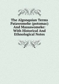 The Algonquian Terms Patawomeke (potomac) And Massawomeke: With Historical And Ethnological Notes
