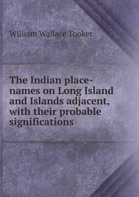 The Indian place-names on Long Island and Islands adjacent, with their probable significations