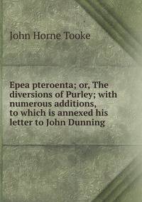 Epea pteroenta; or, The diversions of Purley; with numerous additions, to which is annexed his letter to John Dunning