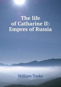 The life of Catharine II: Empres of Russia