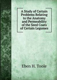 A Study of Certain Problems Relating to the Anatomy and Permeability of the Seed Coats of Certain Legumes