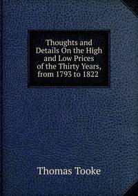 Thoughts and Details On the High and Low Prices of the Thirty Years, from 1793 to 1822 .