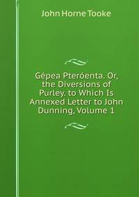 Gepea Pteroenta. Or, the Diversions of Purley. to Which Is Annexed Letter to John Dunning, Volume 1