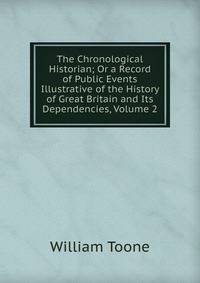 The Chronological Historian; Or a Record of Public Events Illustrative of the History of Great Britain and Its Dependencies, Volume 2