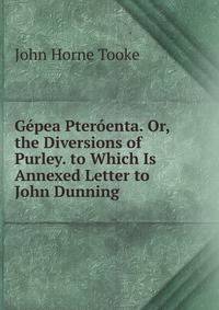 Gepea Pteroenta. Or, the Diversions of Purley. to Which Is Annexed Letter to John Dunning