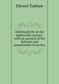 Edinburgh life in the eighteenth century: with an account of the fashions and amusements of society