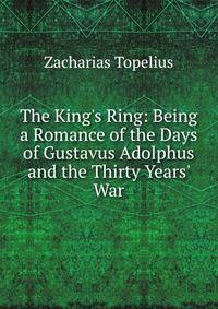 The King's Ring: Being a Romance of the Days of Gustavus Adolphus and the Thirty Years' War
