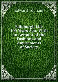 Edinburgh Life 100 Years Ago: With an Account of the Fashions and Amusements of Society