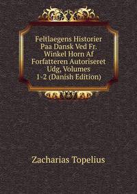 Feltlaegens Historier Paa Dansk Ved Fr. Winkel Horn Af Forfatteren Autoriseret Udg, Volumes 1-2 (Danish Edition)