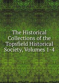 The Historical Collections of the Topsfield Historical Society, Volumes 1-4