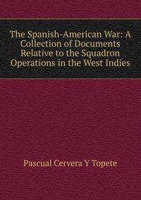 The Spanish-American War: A Collection of Documents Relative to the Squadron Operations in the West Indies