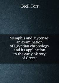 Memphis and Mycenae; an examination of Egyptian chronology and its application to the early history of Greece