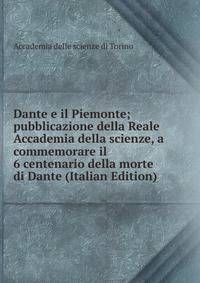 Dante e il Piemonte; pubblicazione della Reale Accademia della scienze, a commemorare il 6 centenario della morte di Dante (Italian Edition)