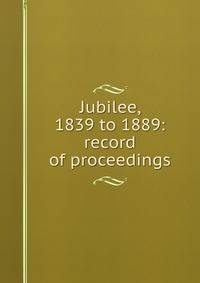 Jubilee, 1839 to 1889: record of proceedings