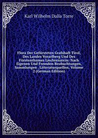 Flora Der Gefursteten Grafshaft Tirol, Des Landes Vorarlberg Und Des Furstenthumes Liechtenstein: Nach Eigenen Und Fremden Beobachtungen, Sammlungen . Litteraturquellen, Volume 2 (German Edition)