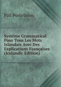 Systeme Grammatical Pour Tous Les Mots Islandais Avec Des Explications Francaises (Icelandic Edition)