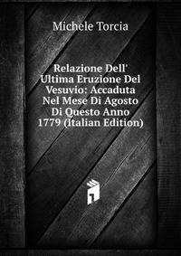 Relazione Dell' Ultima Eruzione Del Vesuvio: Accaduta Nel Mese Di Agosto Di Questo Anno 1779 (Italian Edition)