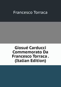 Giosue Carducci Commemorato Da Francesco Torraca . (Italian Edition)