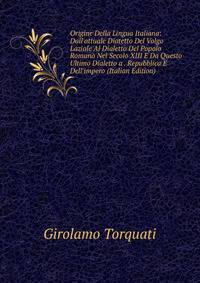Origine Della Lingua Italiana: Dall'attuale Diatetto Del Volgo Laziale Al Dialetto Del Popolo Romano Nel Secolo XIII E Da Questo Ultimo Dialetto a . Repubblica E Dell'impero (Italian Edition)