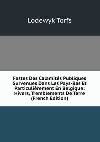 Fastes Des Calamites Publiques Survenues Dans Les Pays-Bas Et Particulierement En Belgique: Hivers, Tremblements De Terre (French Edition)