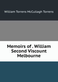 Memoirs of . William Second Viscount Melbourne