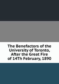 The Benefactors of the University of Toronto, After the Great Fire of 14Th February, 1890