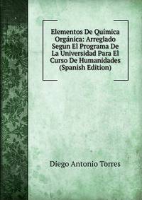 Elementos De Quimica Organica: Arreglado Segun El Programa De La Universidad Para El Curso De Humanidades (Spanish Edition)