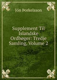Supplement Til Islandske Ordboger: Tredje Samling, Volume 2