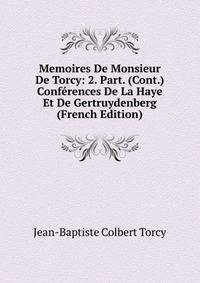 Memoires De Monsieur De Torcy: 2. Part. (Cont.) Conferences De La Haye Et De Gertruydenberg (French Edition)