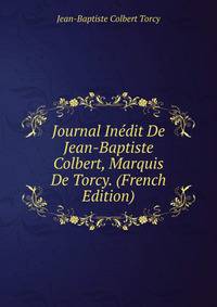 Journal Inedit De Jean-Baptiste Colbert, Marquis De Torcy. (French Edition)