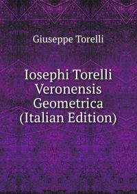 Iosephi Torelli Veronensis Geometrica (Italian Edition)